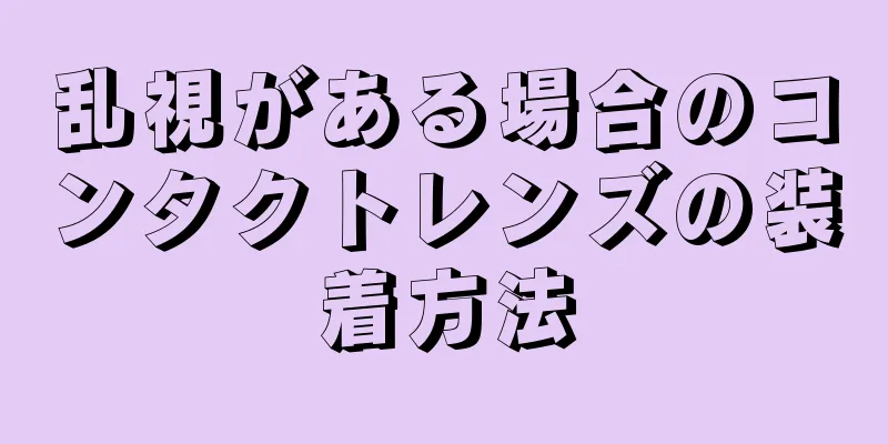 乱視がある場合のコンタクトレンズの装着方法