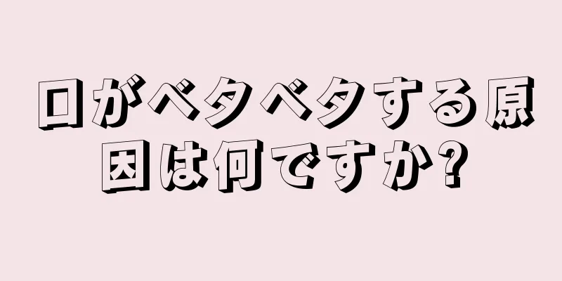 口がベタベタする原因は何ですか?