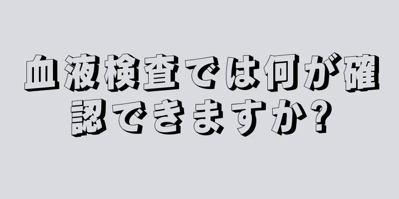 血液検査では何が確認できますか?