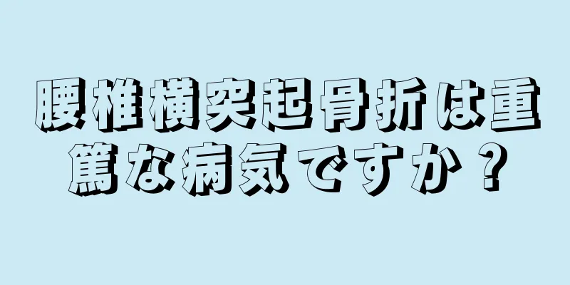 腰椎横突起骨折は重篤な病気ですか？