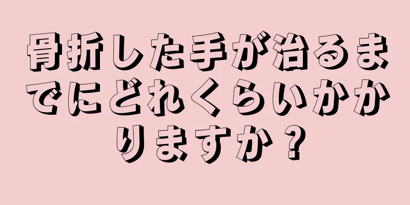 骨折した手が治るまでにどれくらいかかりますか？