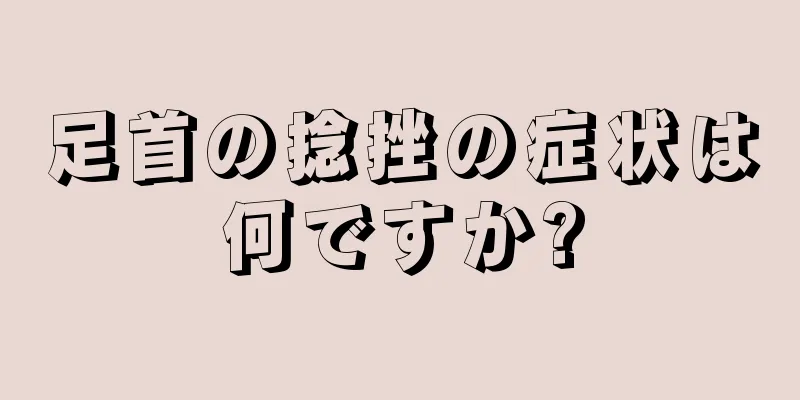 足首の捻挫の症状は何ですか?