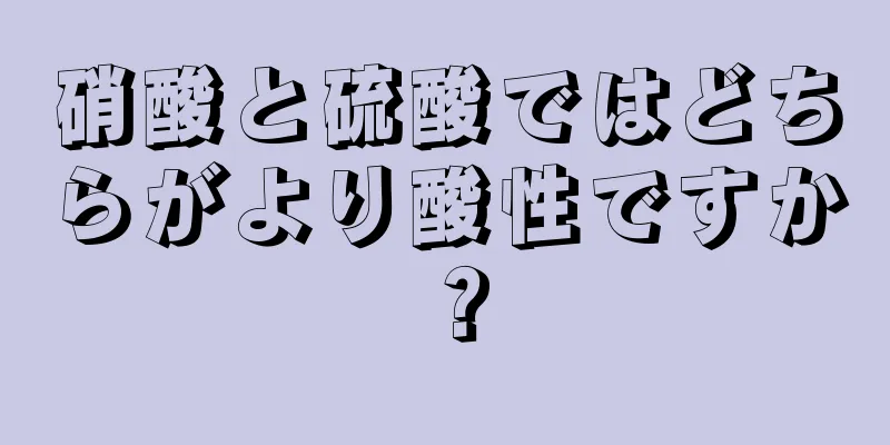 硝酸と硫酸ではどちらがより酸性ですか？