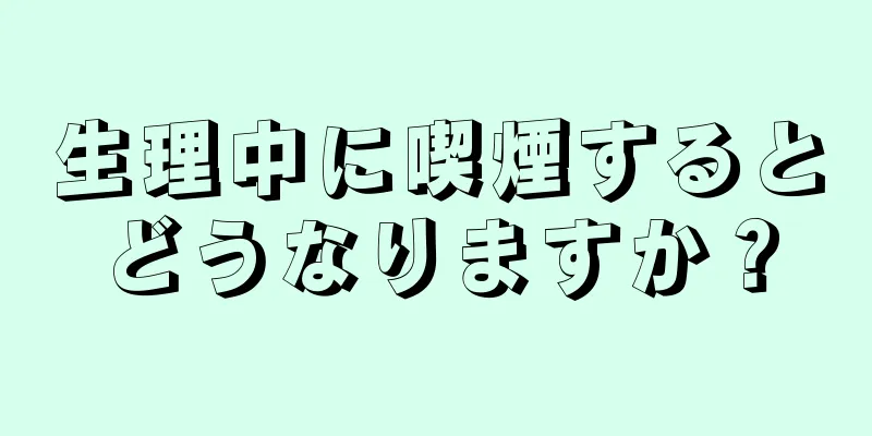 生理中に喫煙するとどうなりますか？