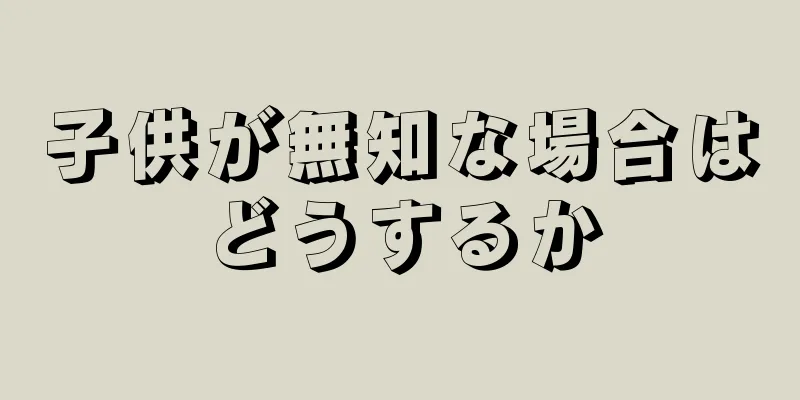 子供が無知な場合はどうするか