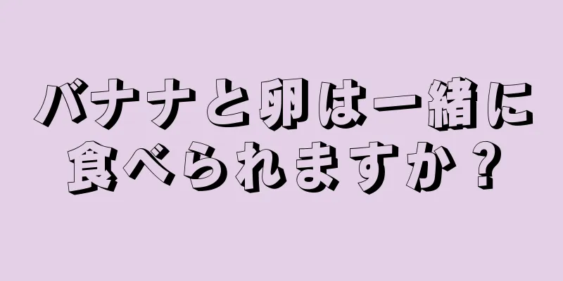 バナナと卵は一緒に食べられますか？