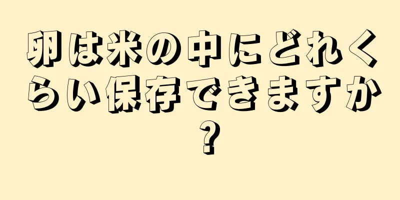 卵は米の中にどれくらい保存できますか？