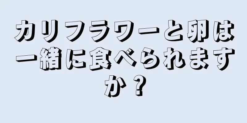 カリフラワーと卵は一緒に食べられますか？