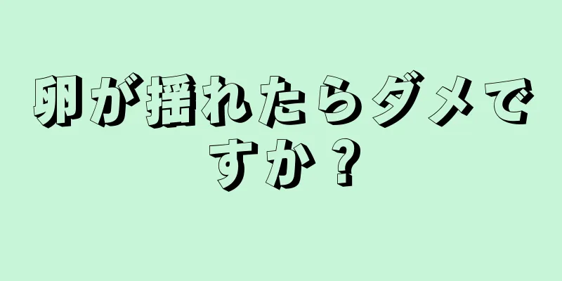 卵が揺れたらダメですか？