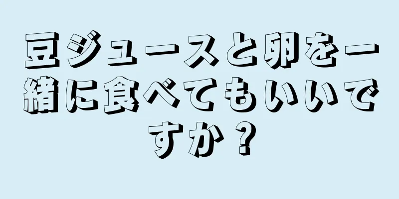 豆ジュースと卵を一緒に食べてもいいですか？