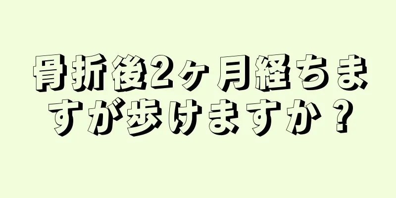 骨折後2ヶ月経ちますが歩けますか？