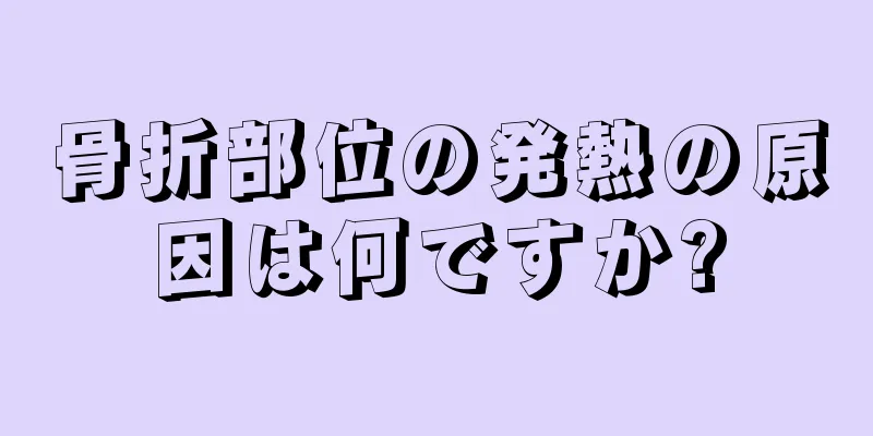 骨折部位の発熱の原因は何ですか?