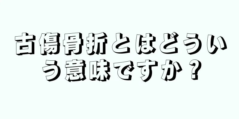 古傷骨折とはどういう意味ですか？