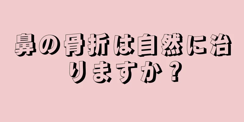 鼻の骨折は自然に治りますか？