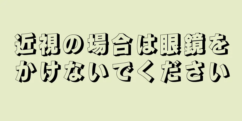 近視の場合は眼鏡をかけないでください