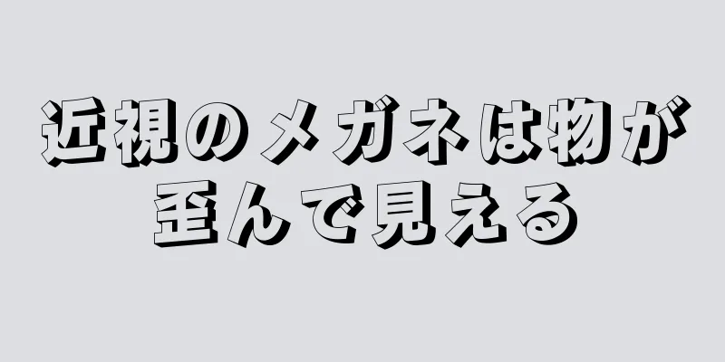 近視のメガネは物が歪んで見える