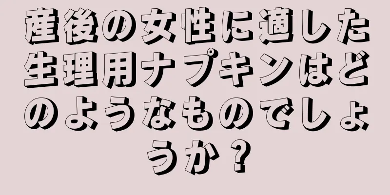 産後の女性に適した生理用ナプキンはどのようなものでしょうか？