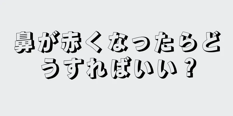 鼻が赤くなったらどうすればいい？