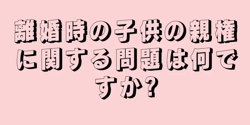 離婚時の子供の親権に関する問題は何ですか?