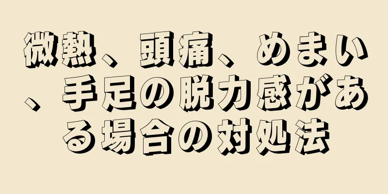 微熱、頭痛、めまい、手足の脱力感がある場合の対処法