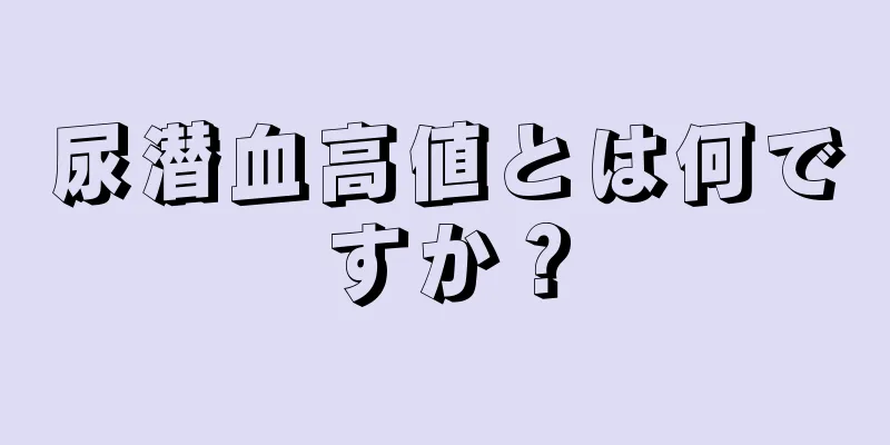 尿潜血高値とは何ですか？