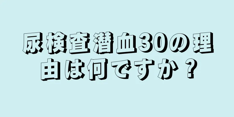 尿検査潜血30の理由は何ですか？