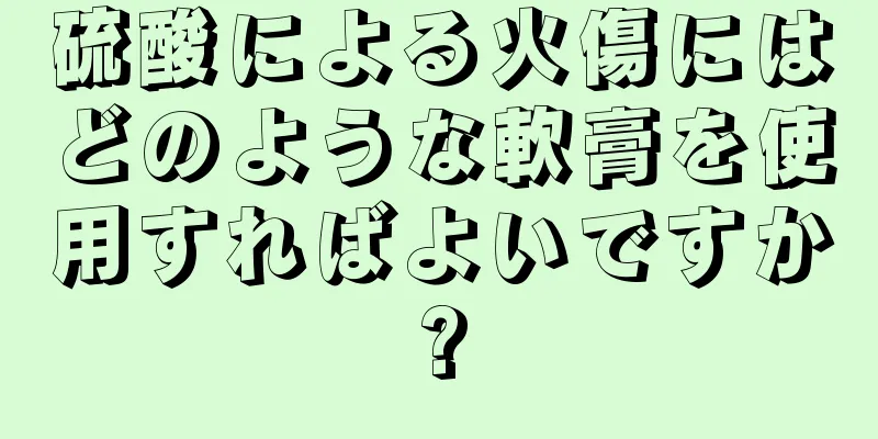 硫酸による火傷にはどのような軟膏を使用すればよいですか?