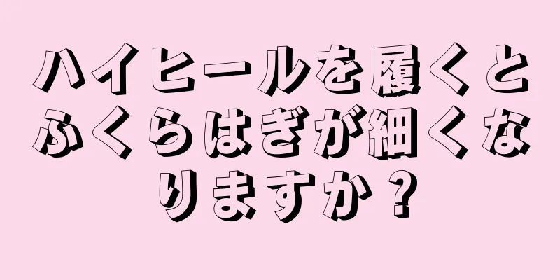 ハイヒールを履くとふくらはぎが細くなりますか？