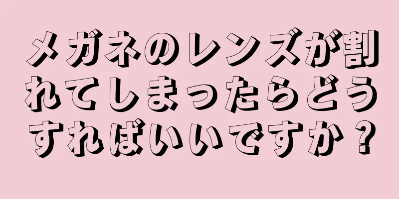 メガネのレンズが割れてしまったらどうすればいいですか？