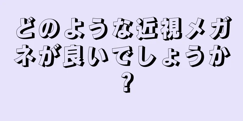 どのような近視メガネが良いでしょうか？