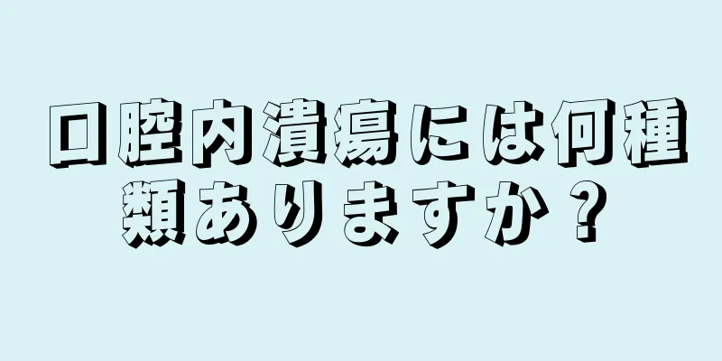 口腔内潰瘍には何種類ありますか？