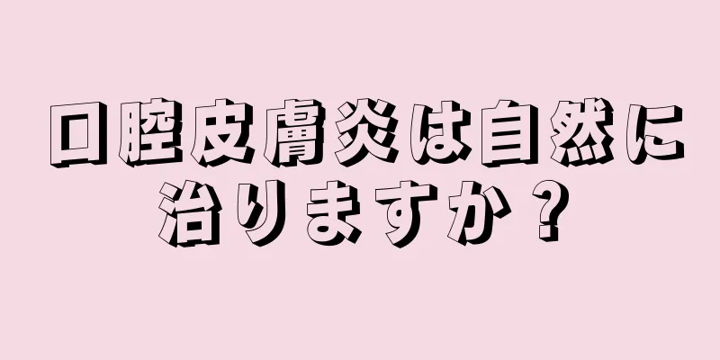 口腔皮膚炎は自然に治りますか？