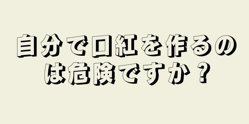 自分で口紅を作るのは危険ですか？