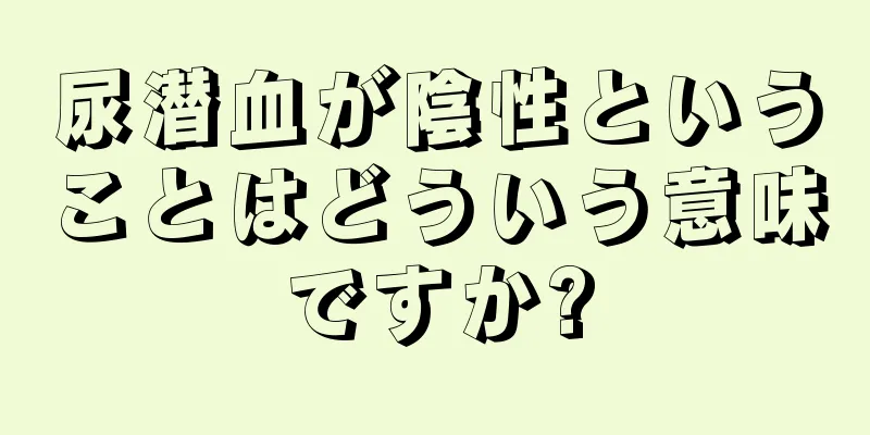 尿潜血が陰性ということはどういう意味ですか?