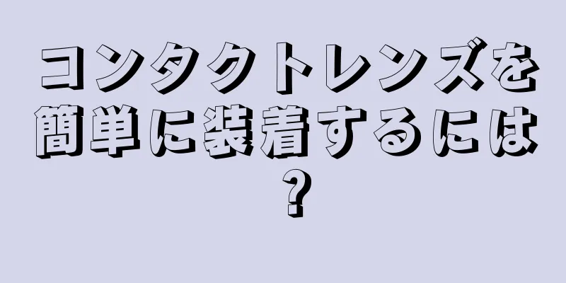 コンタクトレンズを簡単に装着するには？