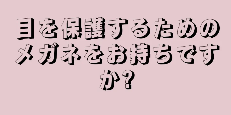 目を保護するためのメガネをお持ちですか?