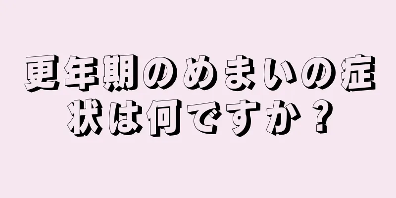 更年期のめまいの症状は何ですか？