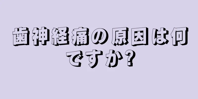 歯神経痛の原因は何ですか?