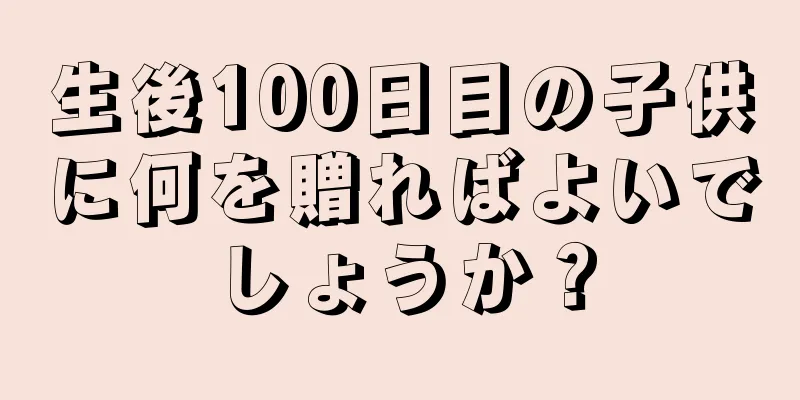 生後100日目の子供に何を贈ればよいでしょうか？