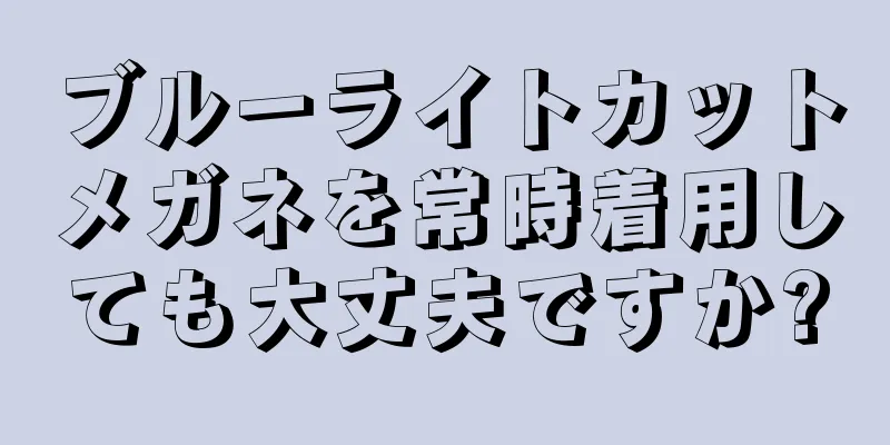 ブルーライトカットメガネを常時着用しても大丈夫ですか?