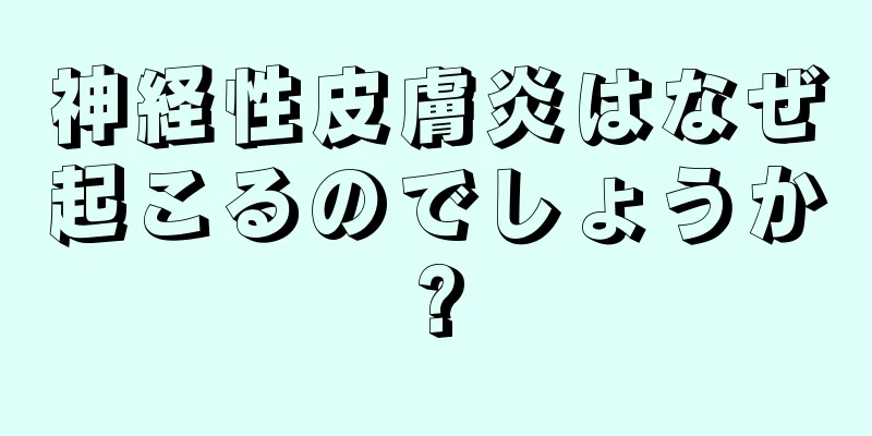 神経性皮膚炎はなぜ起こるのでしょうか?