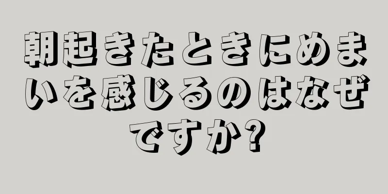 朝起きたときにめまいを感じるのはなぜですか?