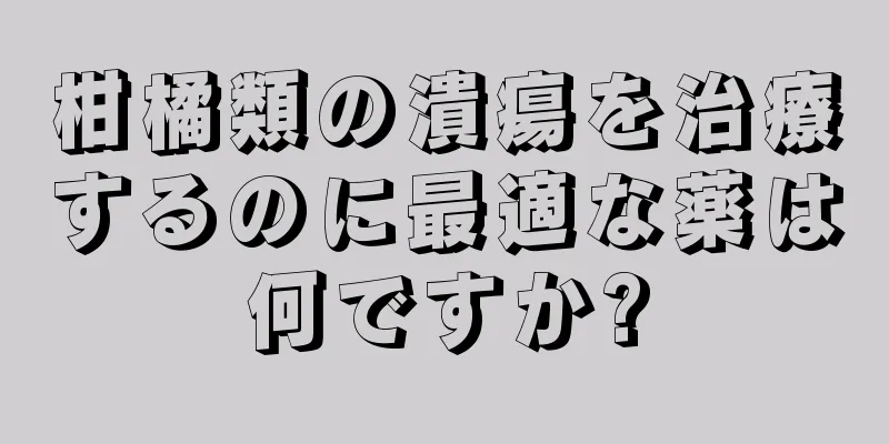 柑橘類の潰瘍を治療するのに最適な薬は何ですか?