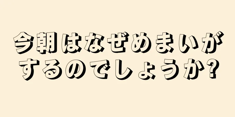 今朝はなぜめまいがするのでしょうか?