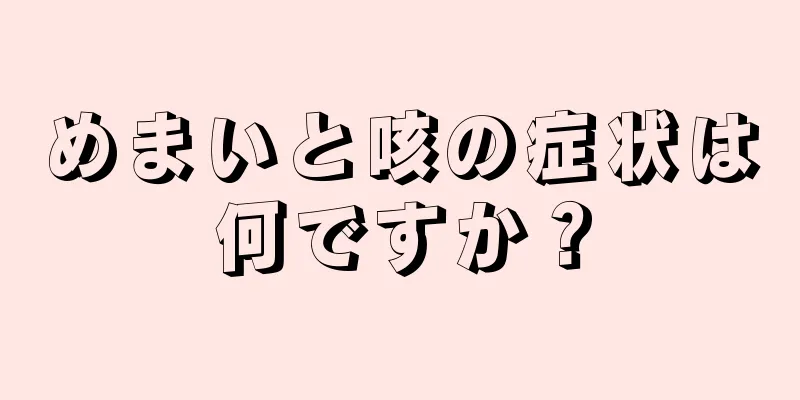 めまいと咳の症状は何ですか？