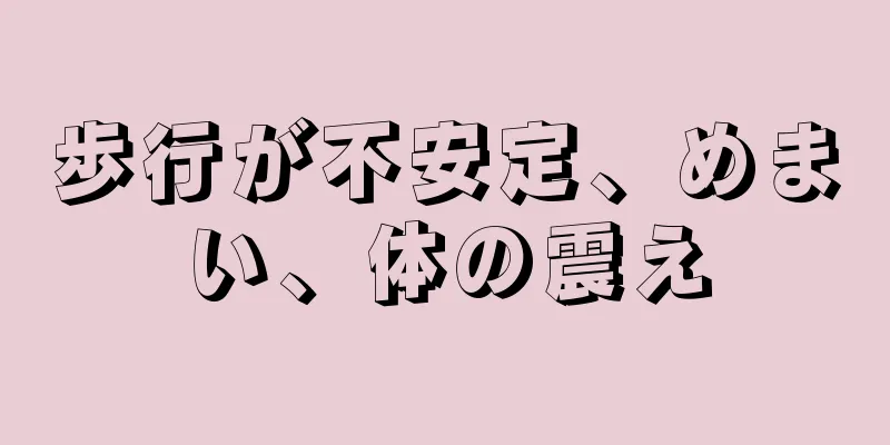 歩行が不安定、めまい、体の震え