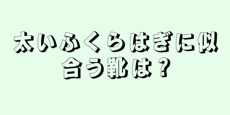 太いふくらはぎに似合う靴は？