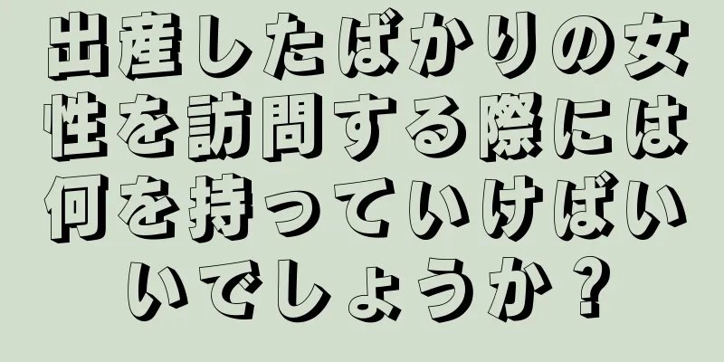 出産したばかりの女性を訪問する際には何を持っていけばいいでしょうか？