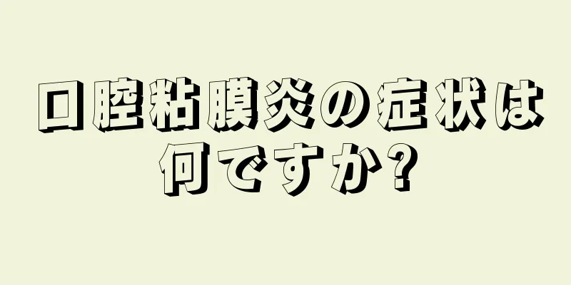 口腔粘膜炎の症状は何ですか?