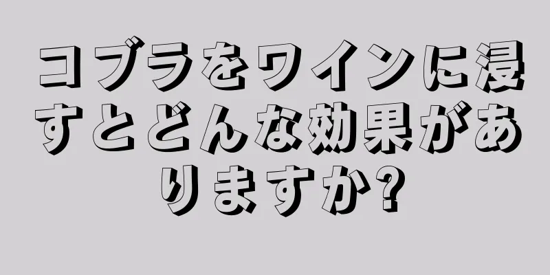 コブラをワインに浸すとどんな効果がありますか?